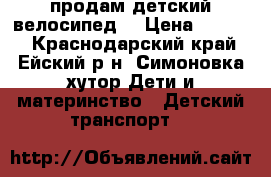 продам детский велосипед  › Цена ­ 2 500 - Краснодарский край, Ейский р-н, Симоновка хутор Дети и материнство » Детский транспорт   